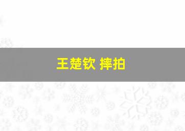 王楚钦 摔拍